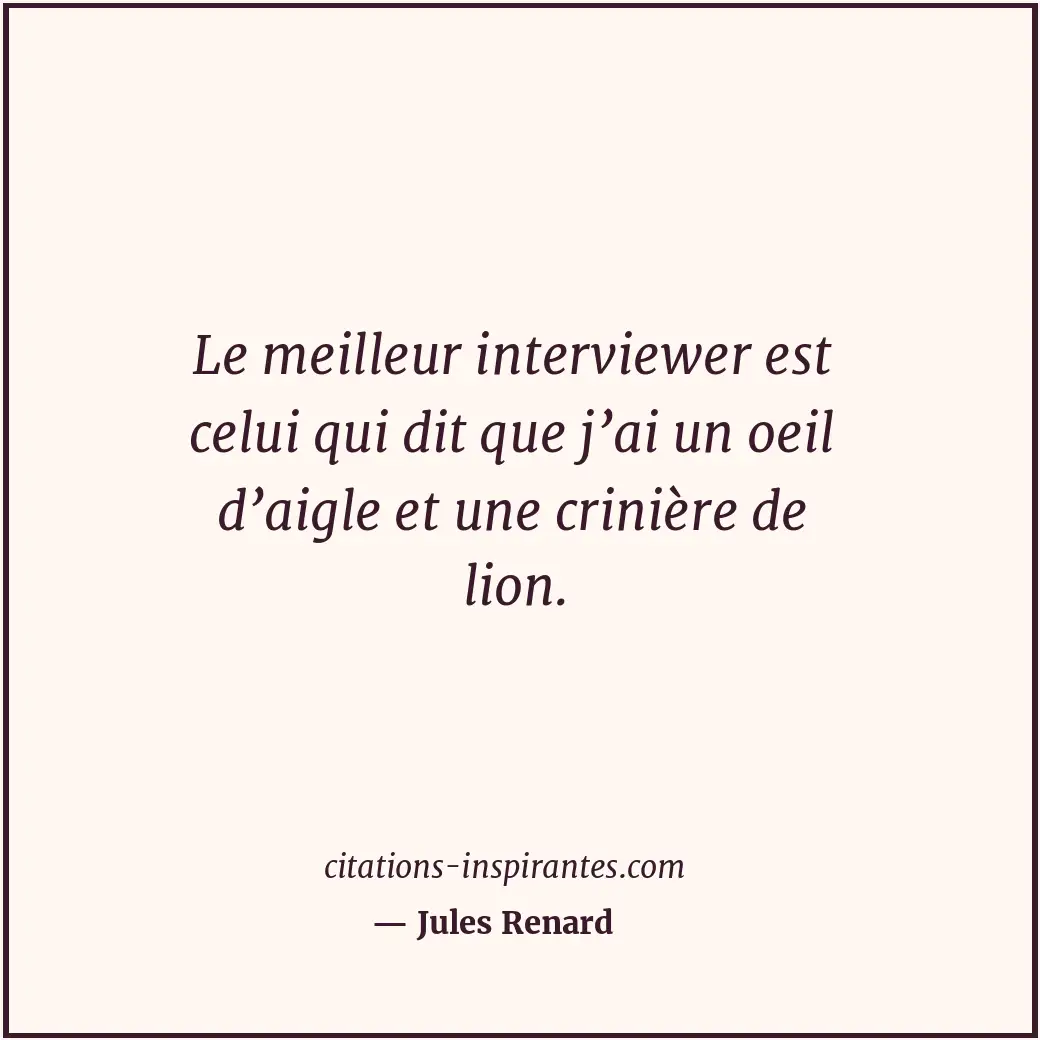 Le meilleur interviewer est celui qui dit que j’ai un oeil d’aigle et une criniè... Citation de Jules Renard