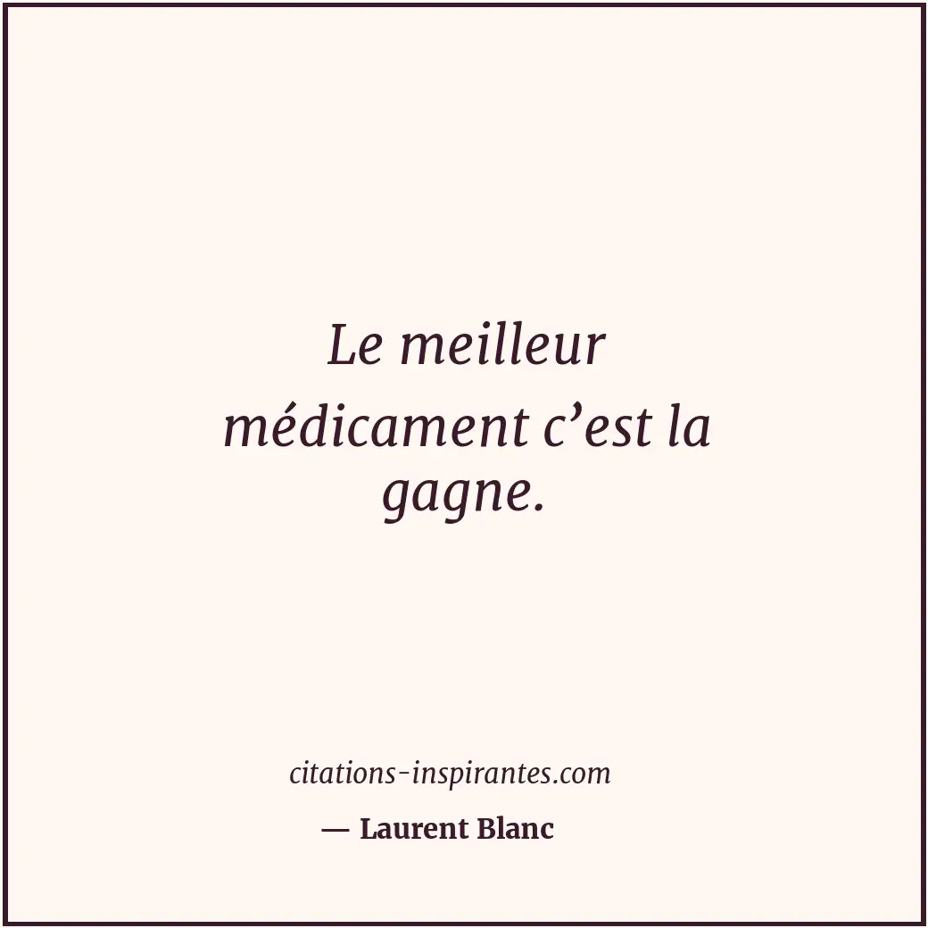 Le meilleur médicament c’est la gagne. Citation de Laurent Blanc