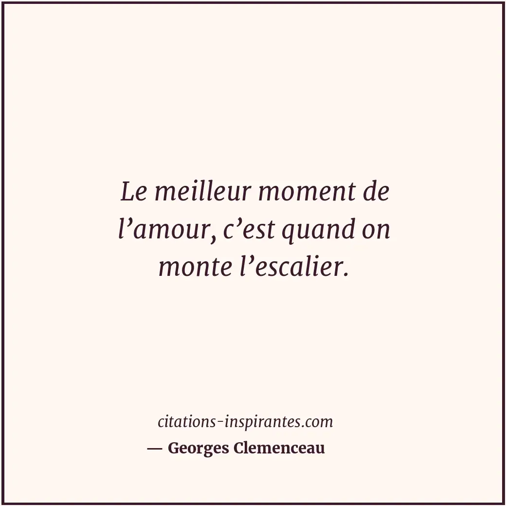 Le meilleur moment de l’amour, c’est quand on monte l’escalier. Citation de Georges Clemenceau