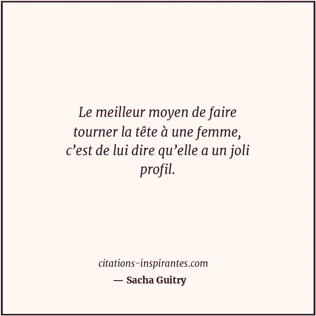 Le meilleur moyen de faire tourner la tête à une femme, c’est de lui dire qu’ell... Citation de Sacha Guitry
