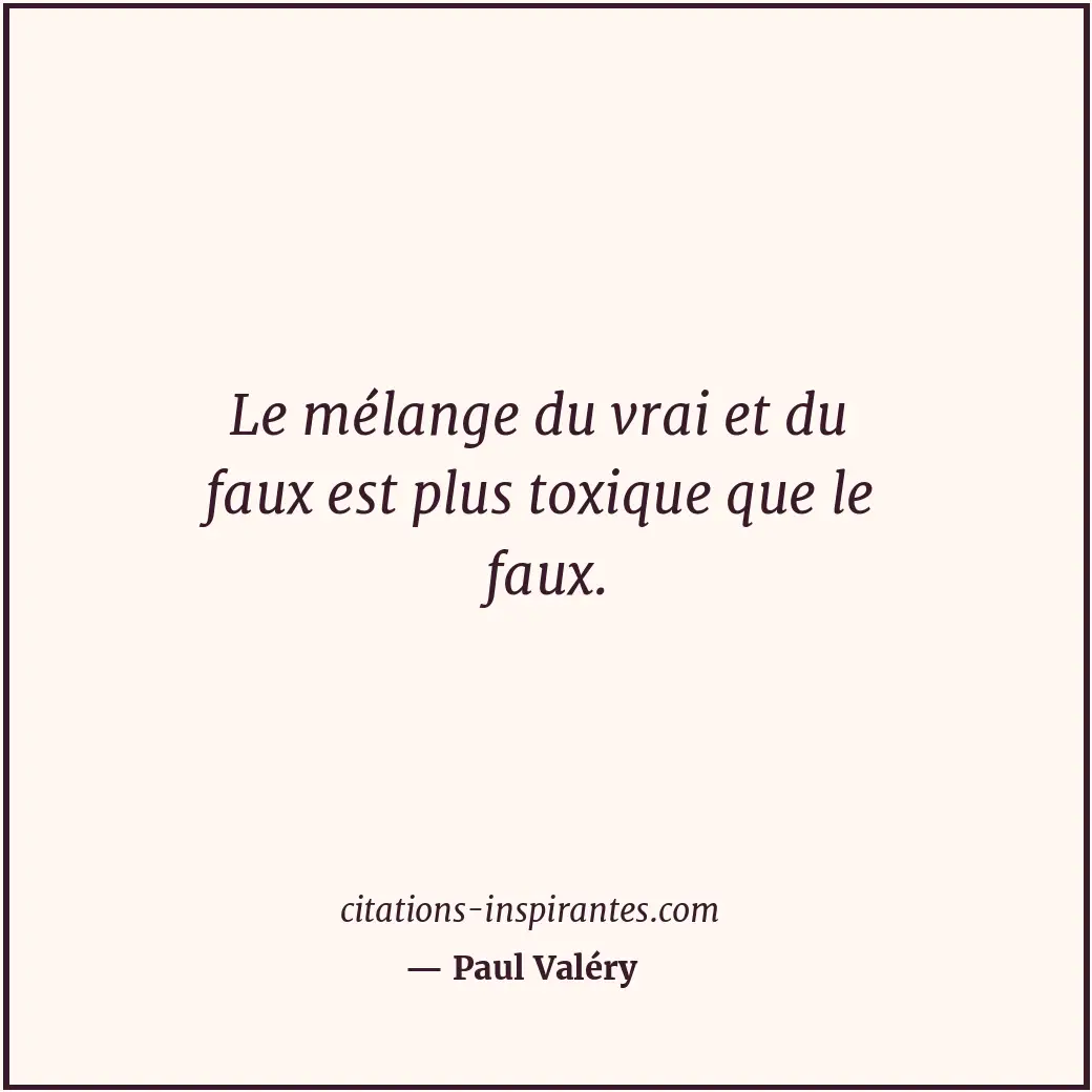 Le mélange du vrai et du faux est plus toxique que le faux. Citation de Paul Valéry