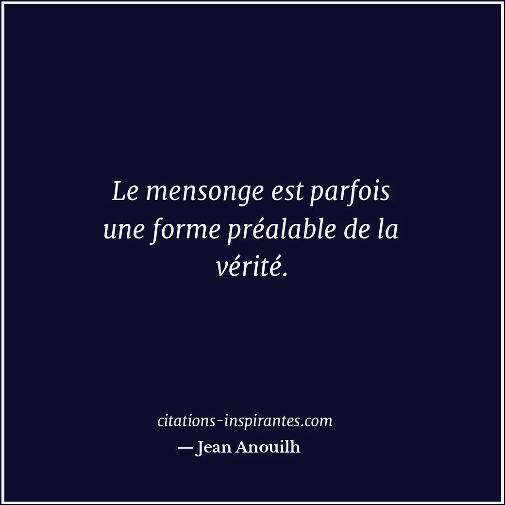 Le mensonge est parfois une forme préalable de la vérité. Citation de Jean Anouilh