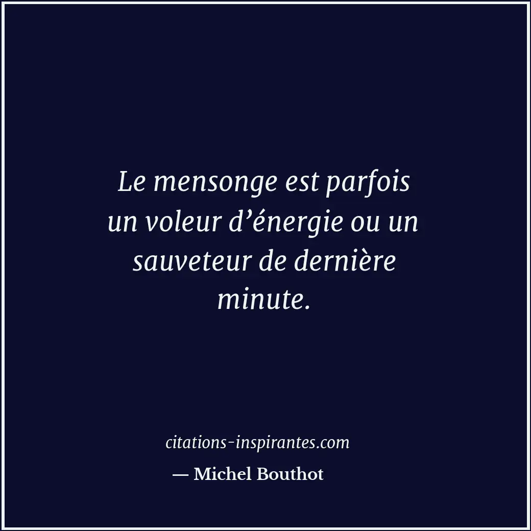Le mensonge est parfois un voleur d’énergie ou un sauveteur de dernière minute. Citation de Michel Bouthot