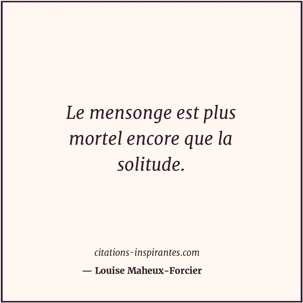 Le mensonge est plus mortel encore que la solitude. Citation de Louise Maheux-Forcier