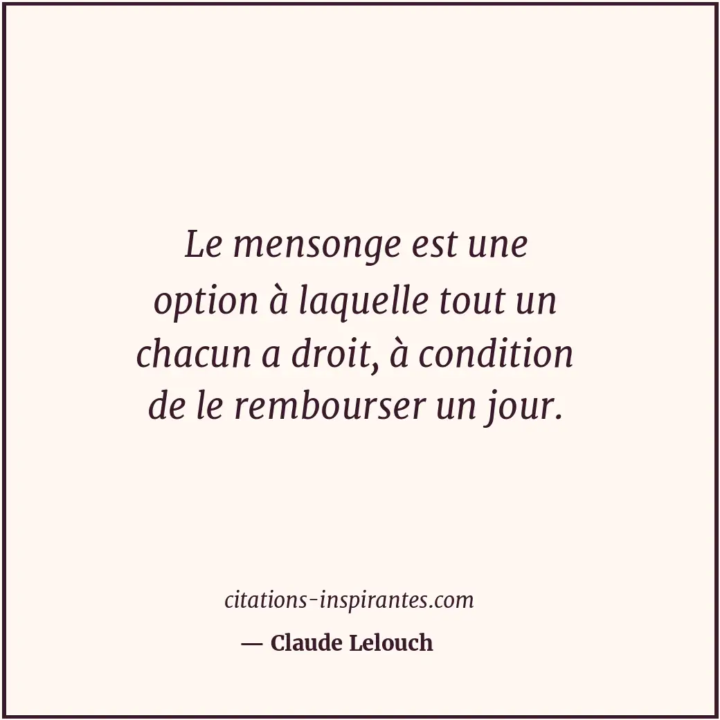 Le mensonge est une option à laquelle tout un chacun a droit, à condition de le... Citation de Claude Lelouch