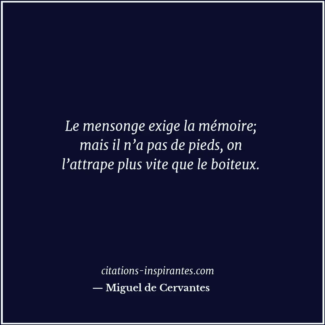 Le mensonge exige la mémoire; mais il n’a pas de pieds, on l’attrape plus vite q... Citation de Miguel de Cervantes