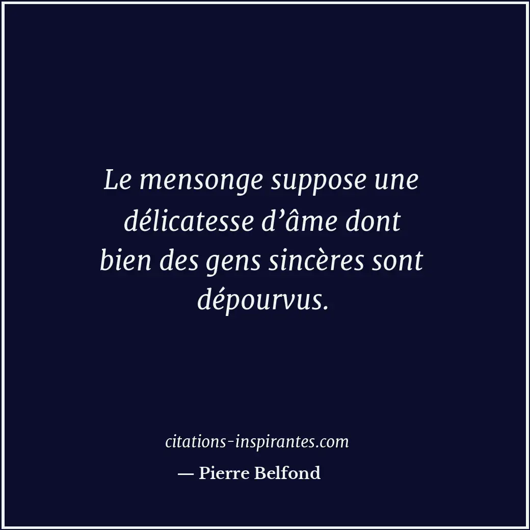 Le mensonge suppose une délicatesse d’âme dont bien des gens sincères sont dépou... Citation de Pierre Belfond