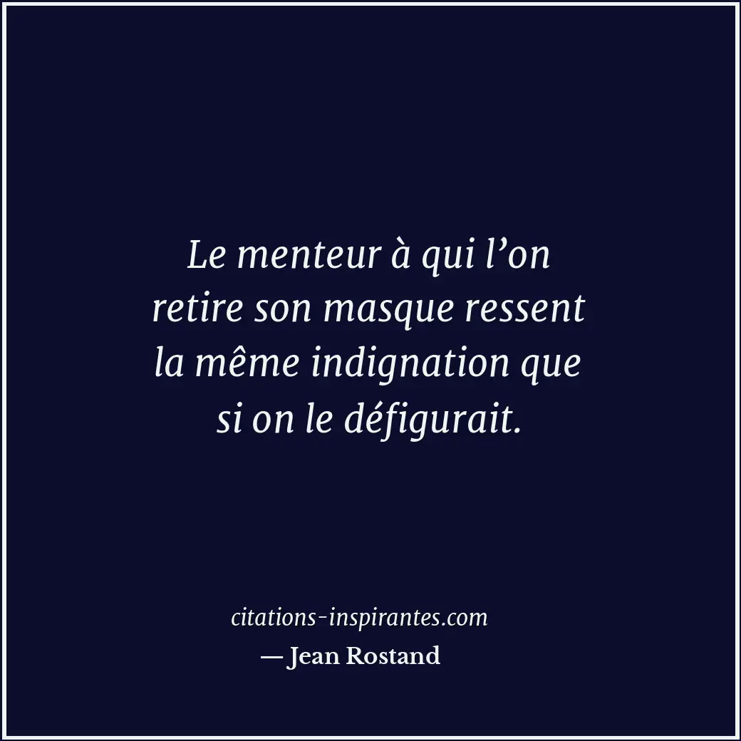 Le menteur à qui l’on retire son masque ressent la même indignation que si on le... Citation de Jean Rostand