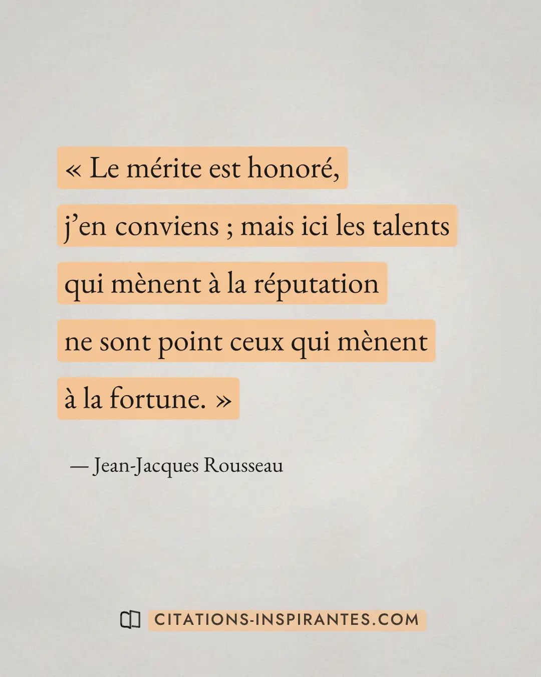 « Le mérite est honoré, j’en conviens ; mais ici les talents qui mènent à la réputation ne sont point ceux qui m... » — Jean-Jacques Rousseau