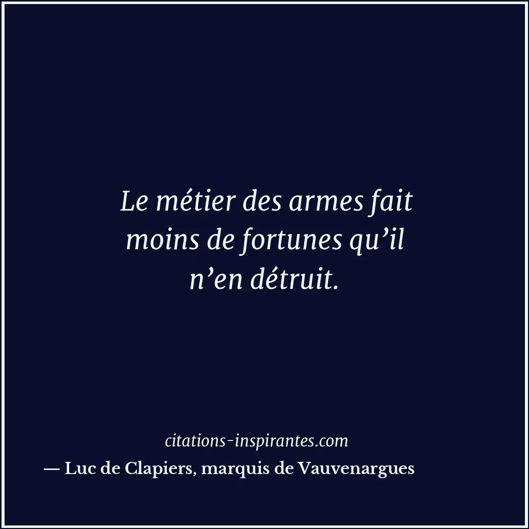 Le métier des armes fait moins de fortunes qu’il n’en détruit. Citation de Luc de Clapiers, marquis de Vauvenargues