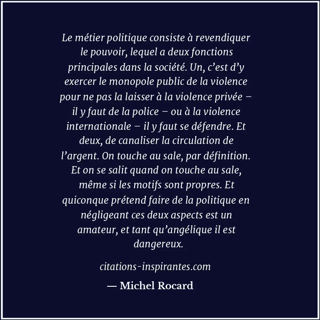 Le métier politique consiste à revendiquer le pouvoir, lequel a deux fonctions p... Citation de Michel Rocard