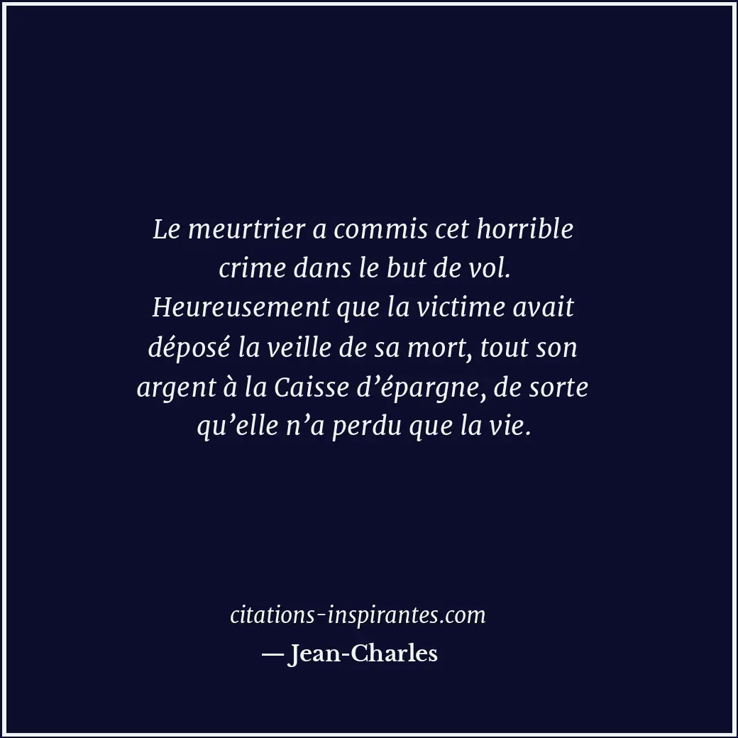 Le meurtrier a commis cet horrible crime dans le but de vol. Heureusement que la... Citation de Jean-Charles