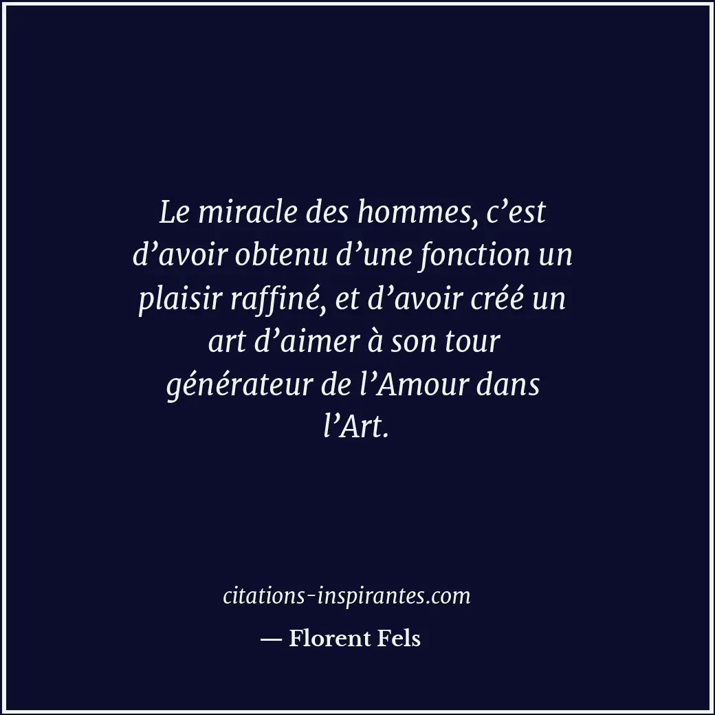 Le miracle des hommes, c’est d’avoir obtenu d’une fonction un plaisir raffiné, e... Citation de Florent Fels