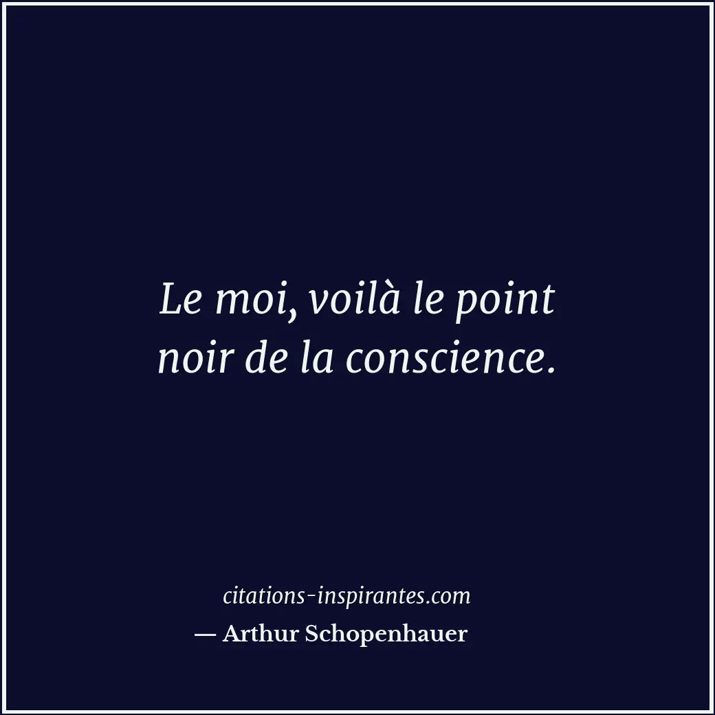 Le moi, voilà le point noir de la conscience. Citation de Arthur Schopenhauer