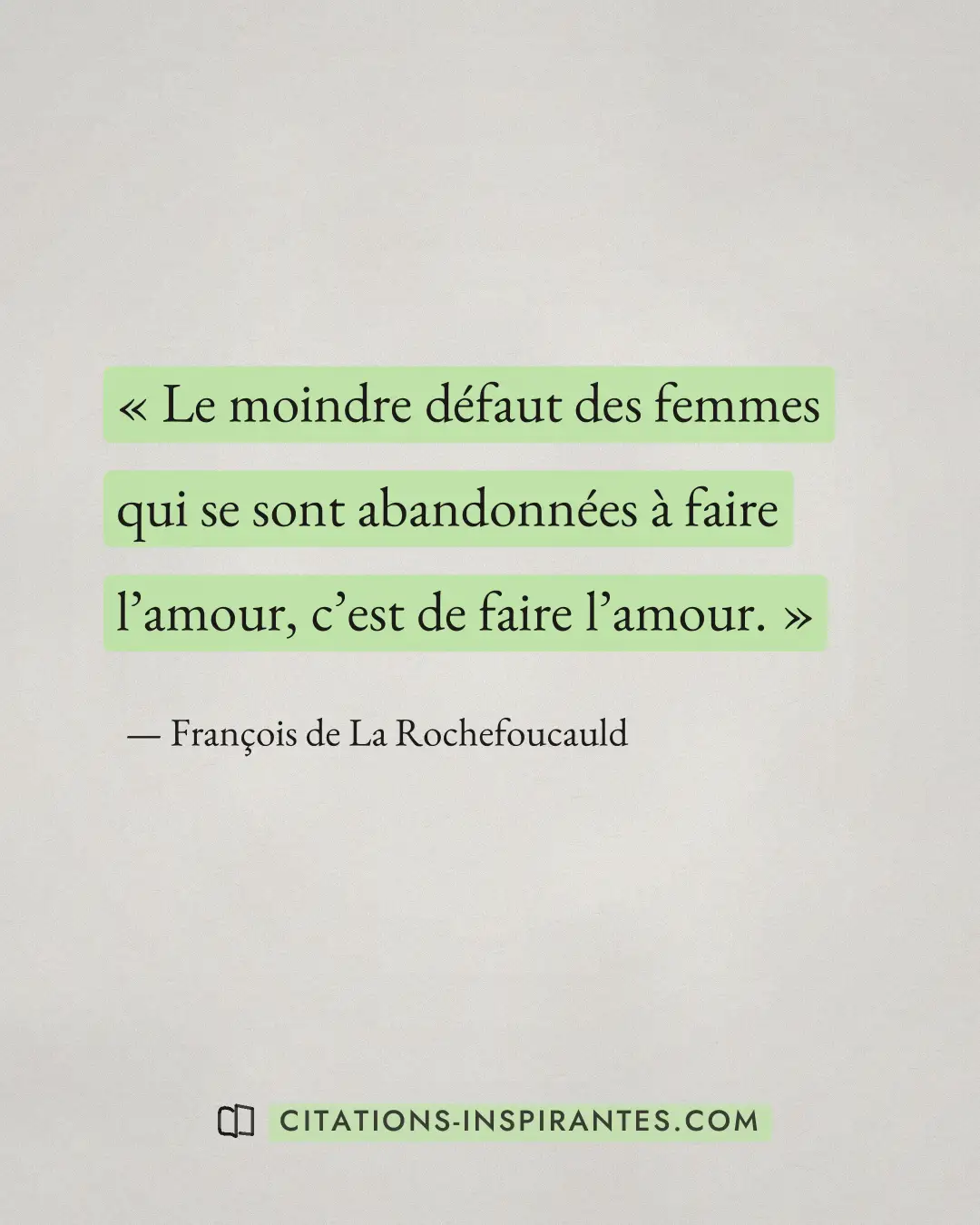 « Le moindre défaut des femmes qui se sont abandonnées à faire l’amour, c’est de faire l’amour. » — François de La Rochefoucauld