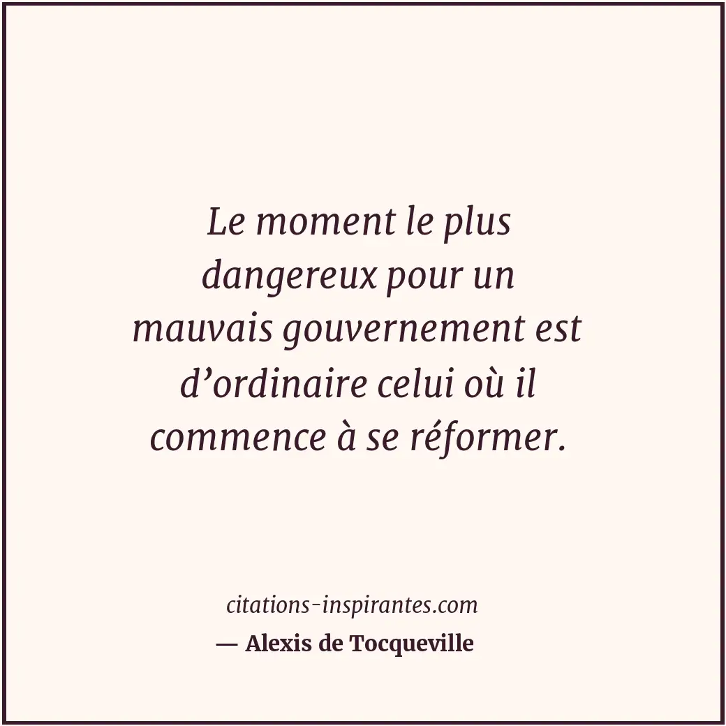 Le moment le plus dangereux pour un mauvais gouvernement est d’ordinaire celui o... Citation de Alexis de Tocqueville