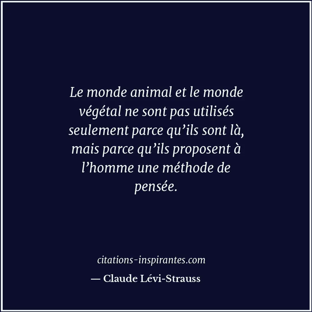 Le monde animal et le monde végétal ne sont pas utilisés seulement parce qu’ils... Citation de Claude Lévi-Strauss