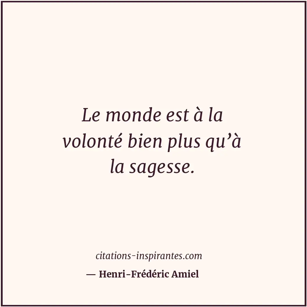 Le monde est à la volonté bien plus qu’à la sagesse. Citation de Henri-Frédéric Amiel