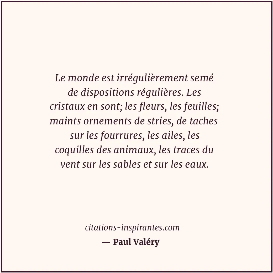 Le monde est irrégulièrement semé de dispositions régulières. Les cristaux en so... Citation de Paul Valéry