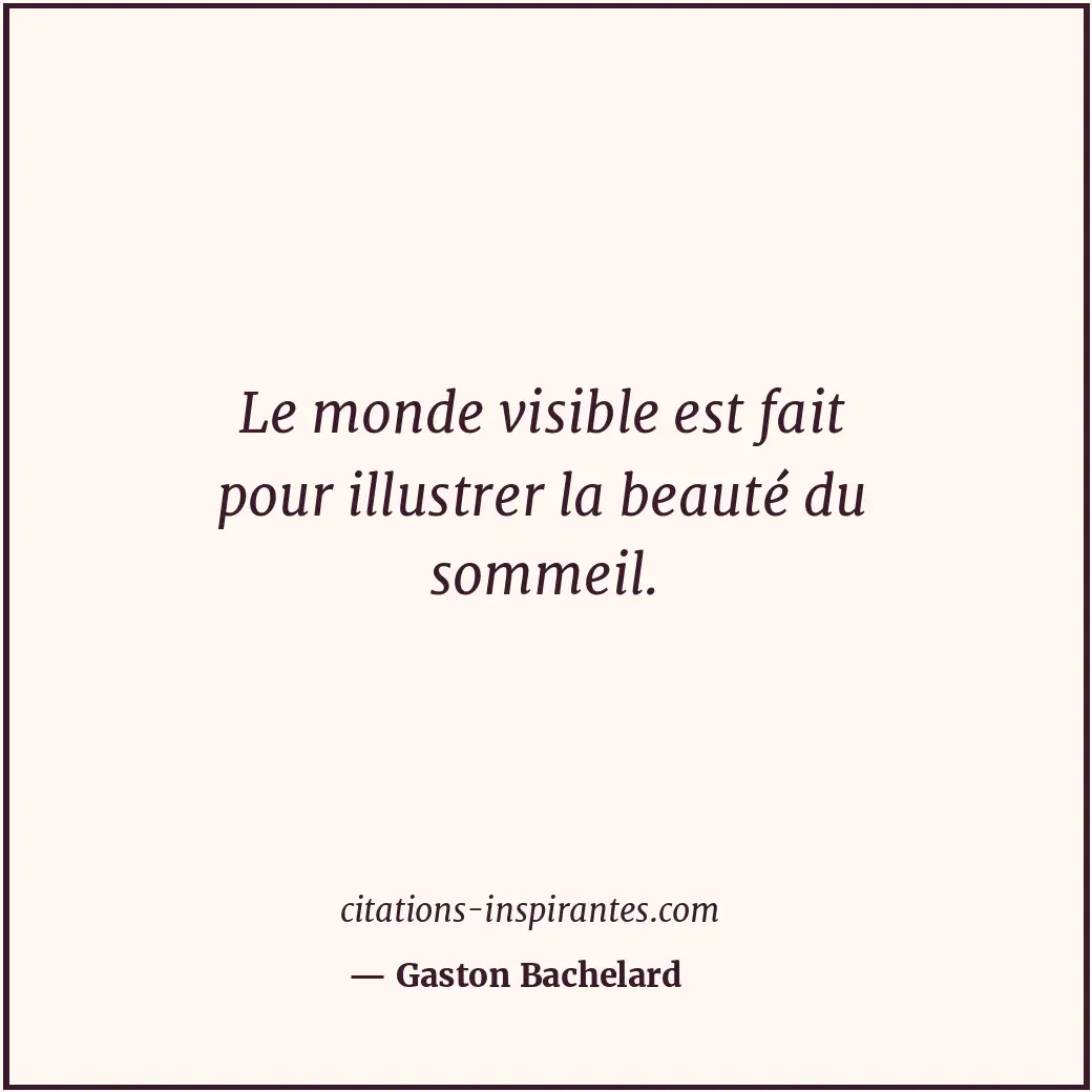 Le monde visible est fait pour illustrer la beauté du sommeil. Citation de Gaston Bachelard