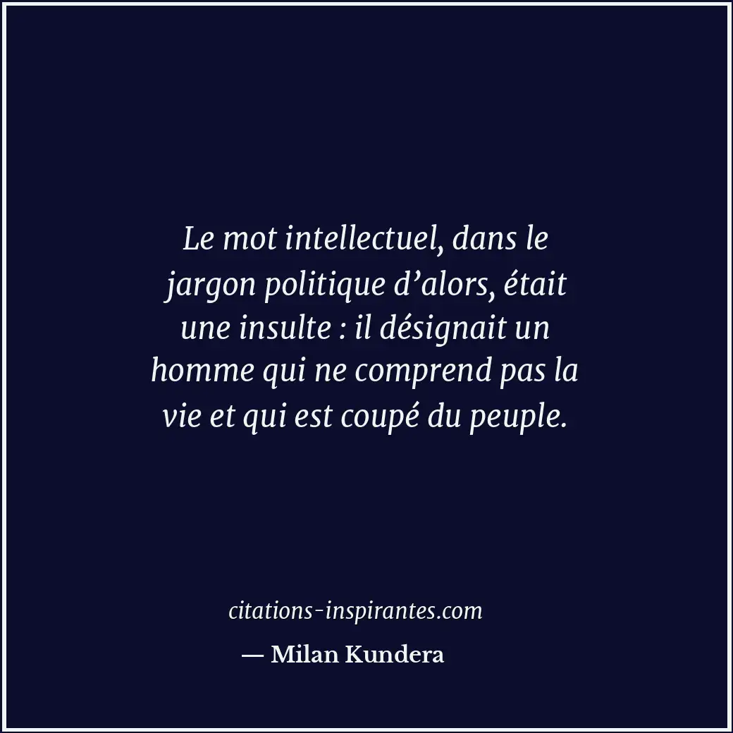 Le mot intellectuel, dans le jargon politique d’alors, était une insulte : il dé... Citation de Milan Kundera