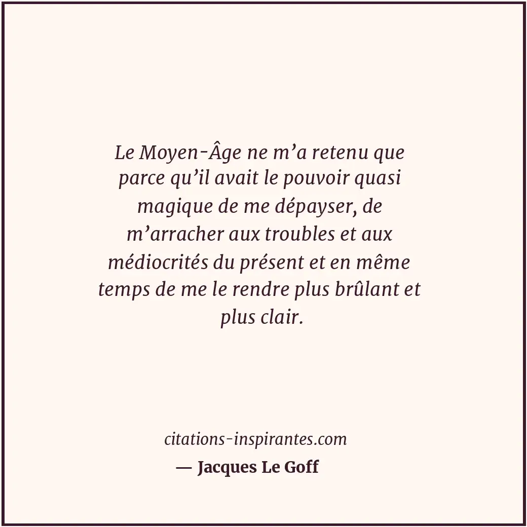 Le Moyen-Âge ne m’a retenu que parce qu’il avait le pouvoir quasi magique de me... Citation de Jacques Le Goff
