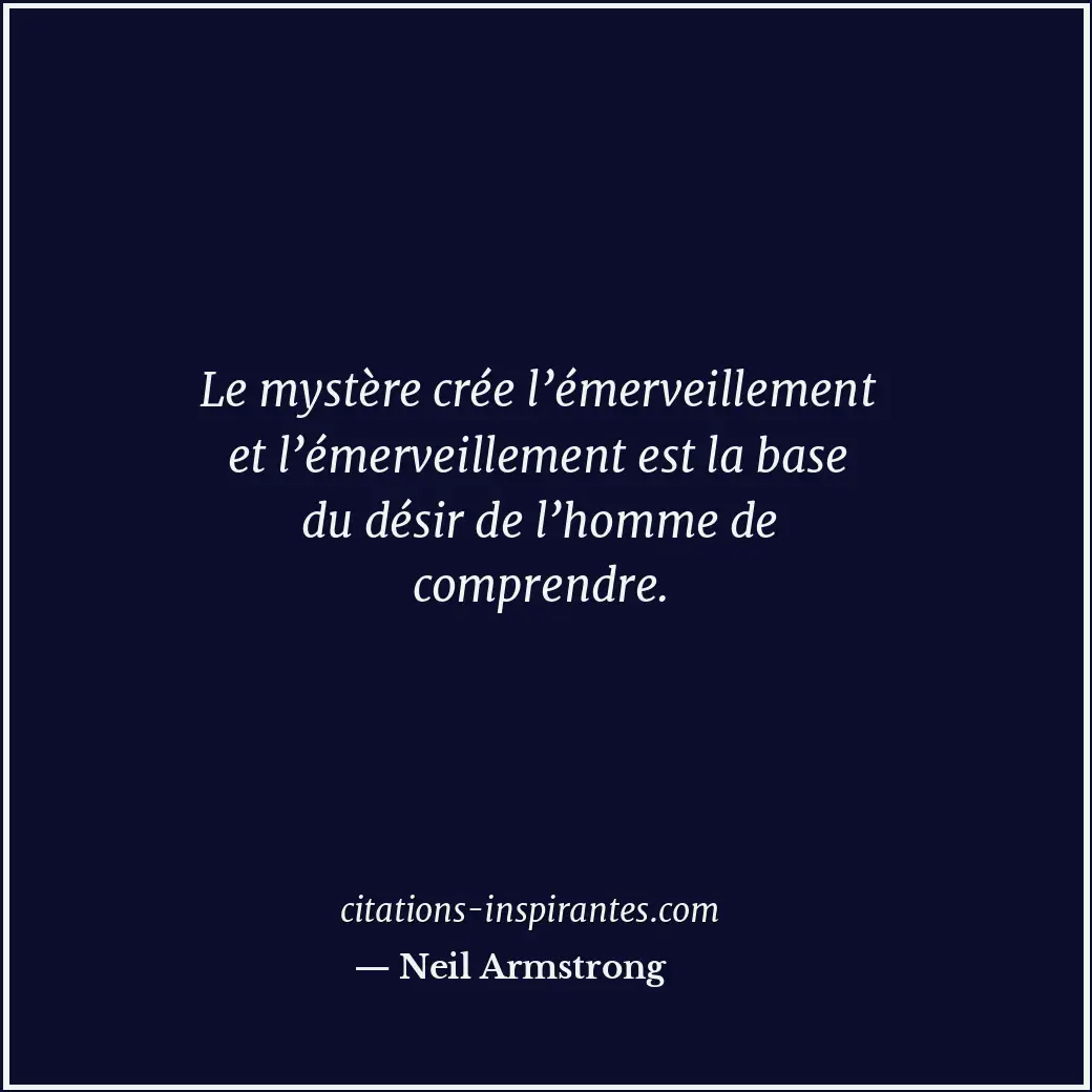 Le mystère crée l’émerveillement et l’émerveillement est la base du désir de l’h... Citation de Neil Armstrong