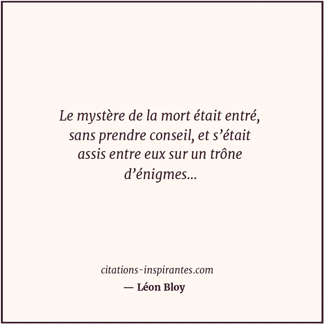 Le mystère de la mort était entré, sans prendre conseil, et s’était assis entre... Citation de Léon Bloy