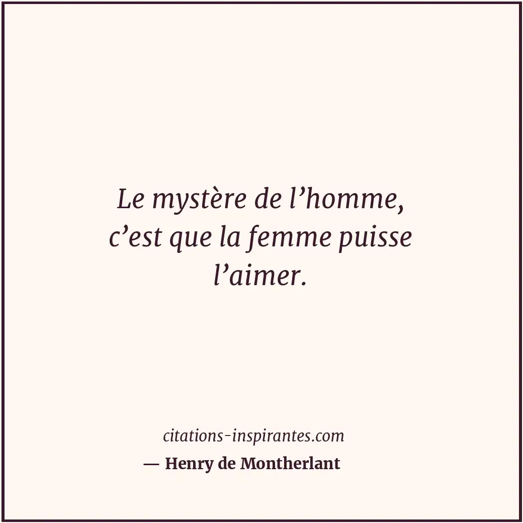 Le mystère de l’homme, c’est que la femme puisse l’aimer. Citation de Henry de Montherlant