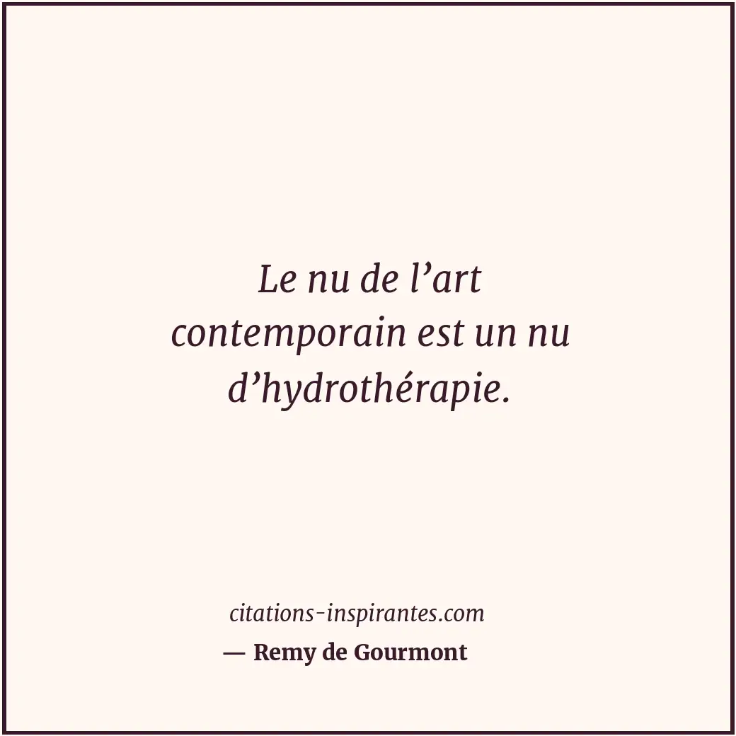 Le nu de l’art contemporain est un nu d’hydrothérapie. Citation de Remy de Gourmont