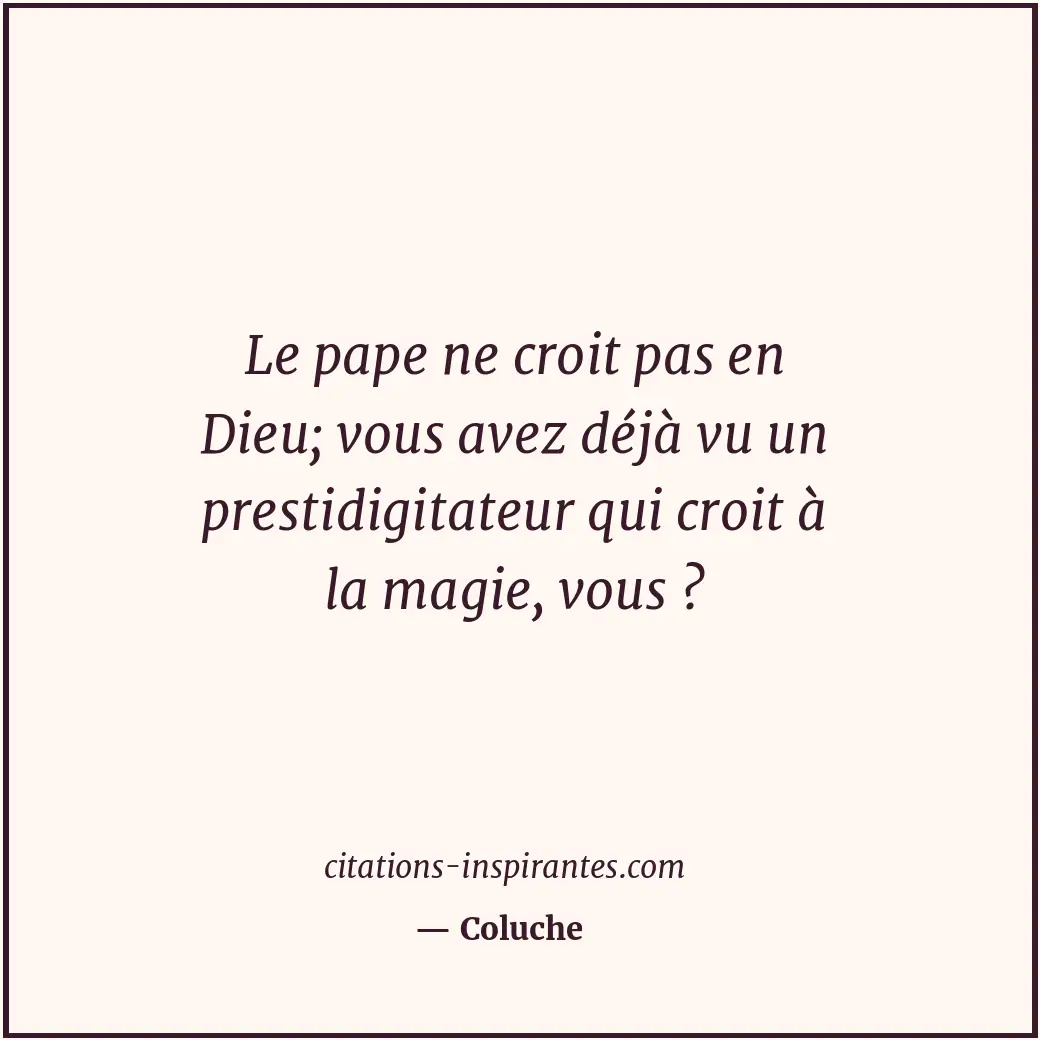 Le pape ne croit pas en Dieu; vous avez déjà vu un prestidigitateur qui croit à... Citation de Coluche