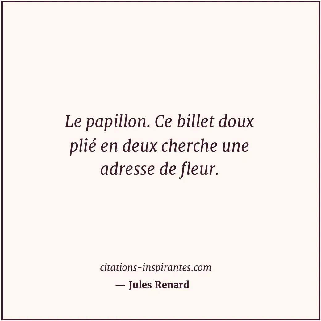 Le papillon. Ce billet doux plié en deux cherche une adresse de fleur. Citation de Jules Renard