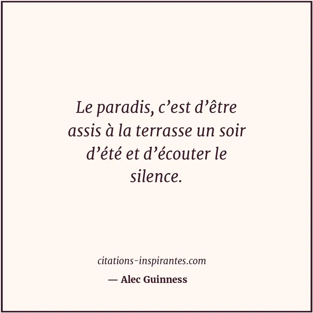 Le paradis, c’est d’être assis à la terrasse un soir d’été et d’écouter le silen... Citation de Alec Guinness