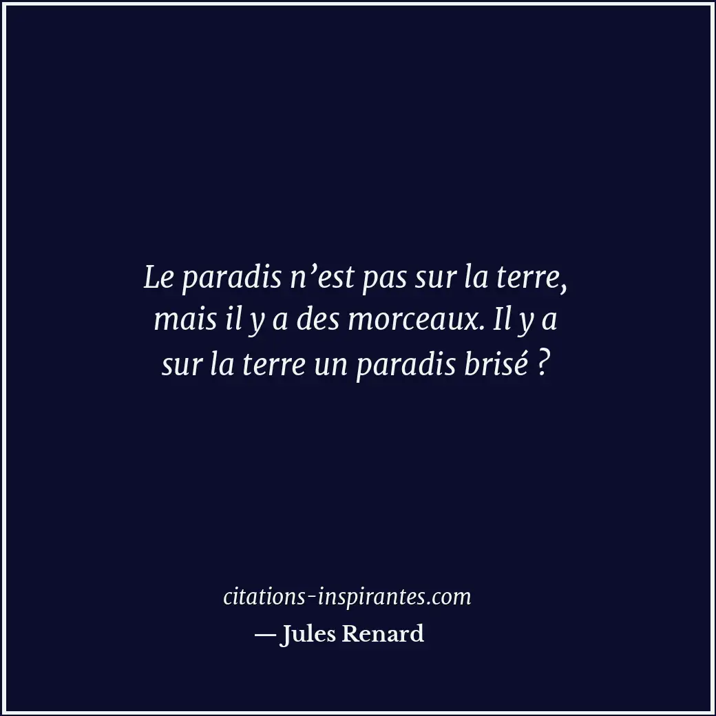 Le paradis n’est pas sur la terre, mais il y a des morceaux. Il y a sur la terre... Citation de Jules Renard