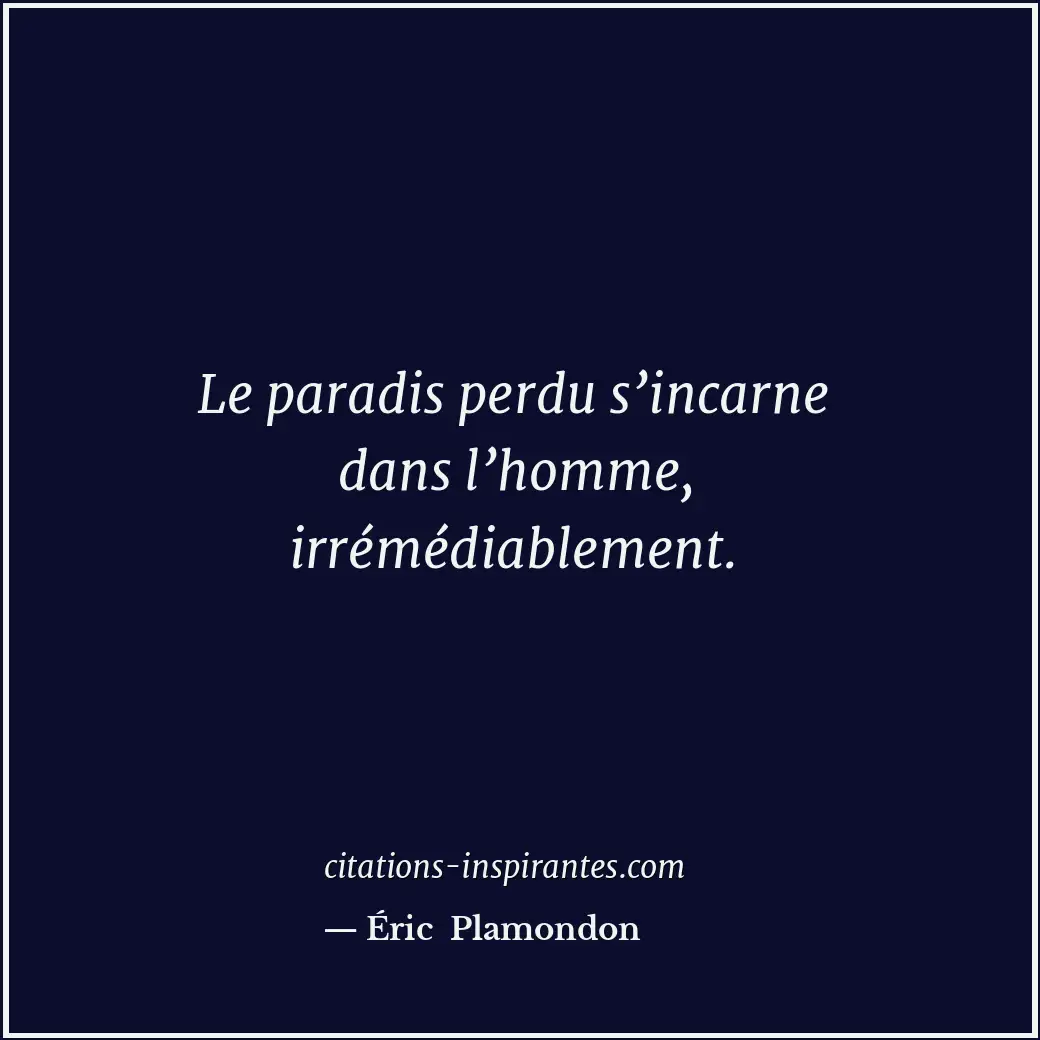 Le paradis perdu s’incarne dans l’homme, irrémédiablement. Citation de Éric Plamondon