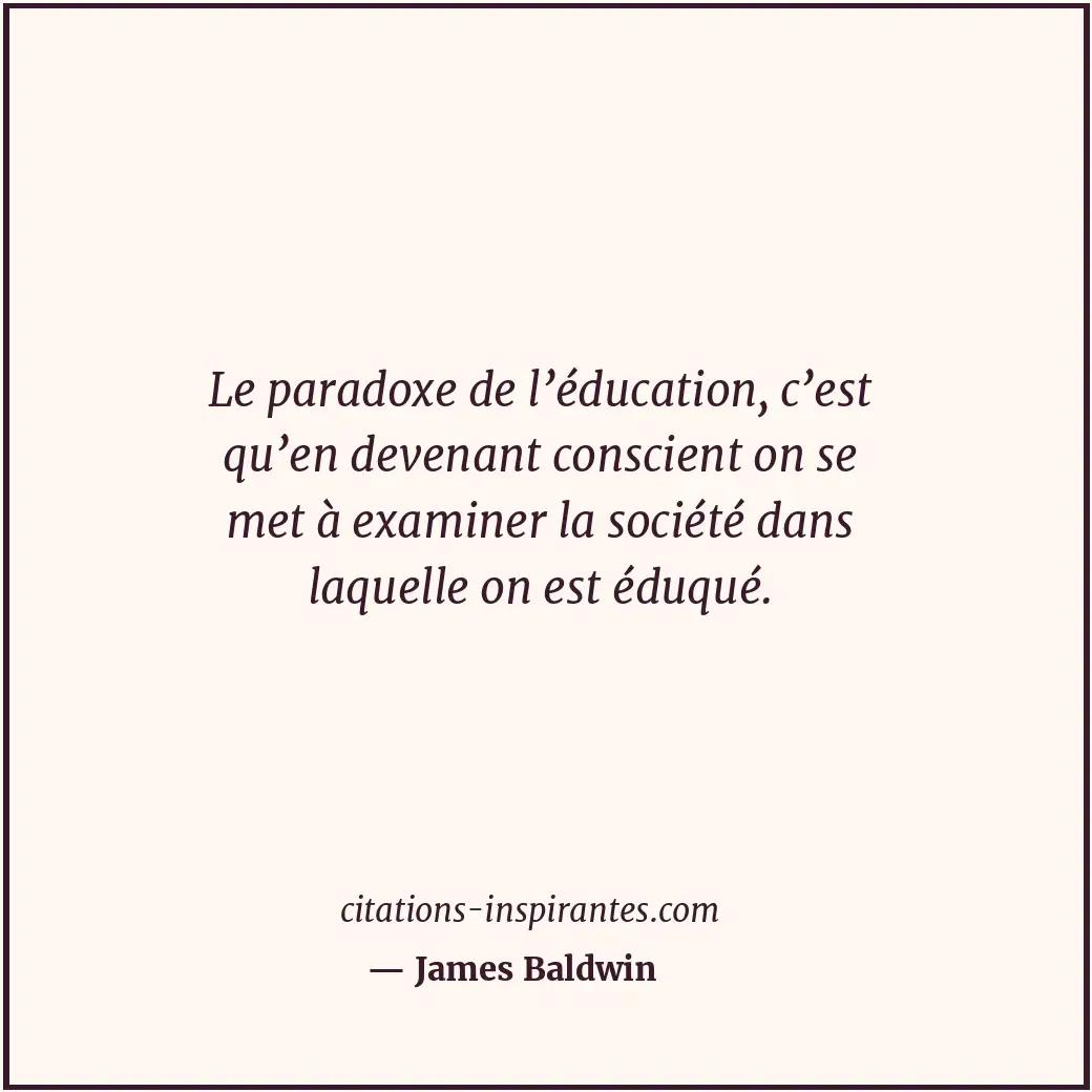 Le paradoxe de l’éducation, c’est qu’en devenant conscient on se met à examiner... Citation de James Baldwin