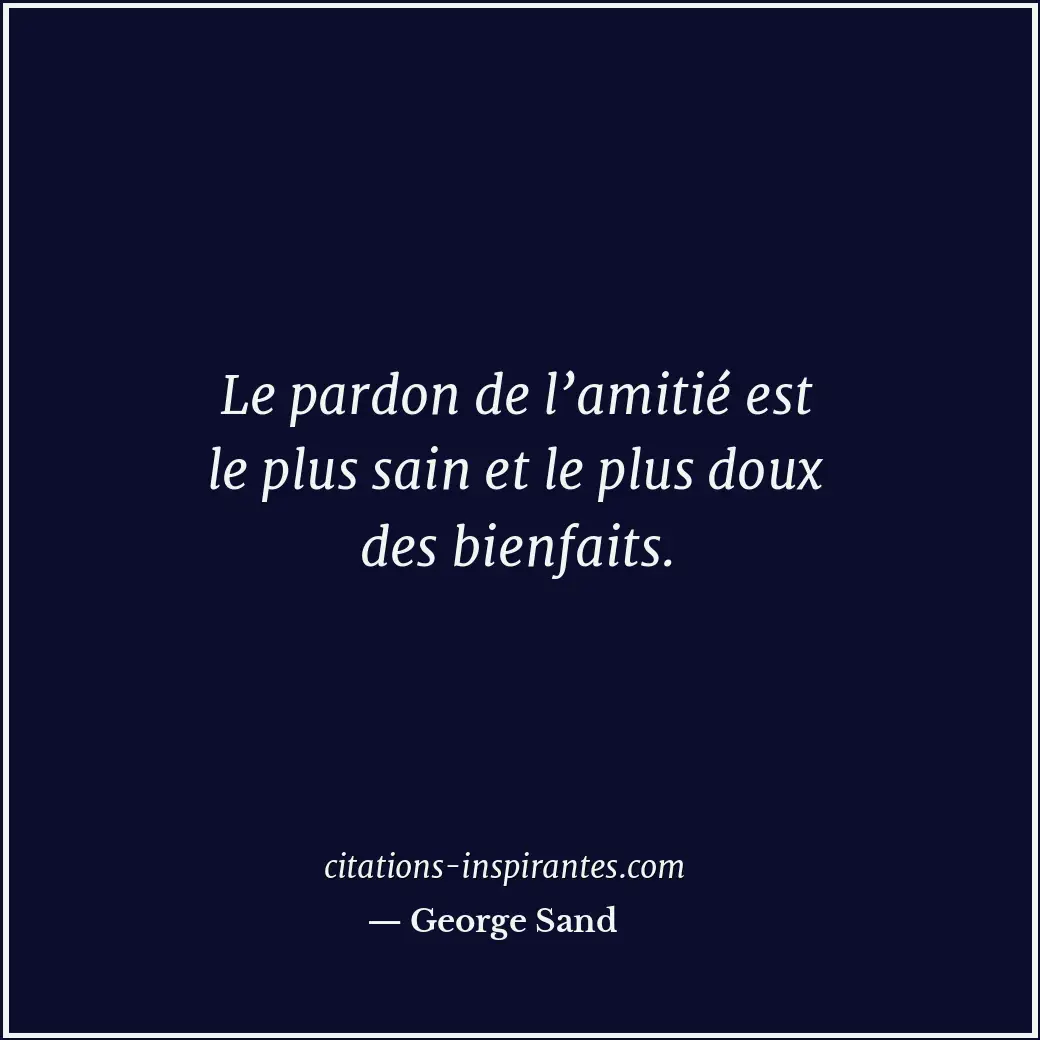 Le pardon de l’amitié est le plus sain et le plus doux des bienfaits. Citation de George Sand