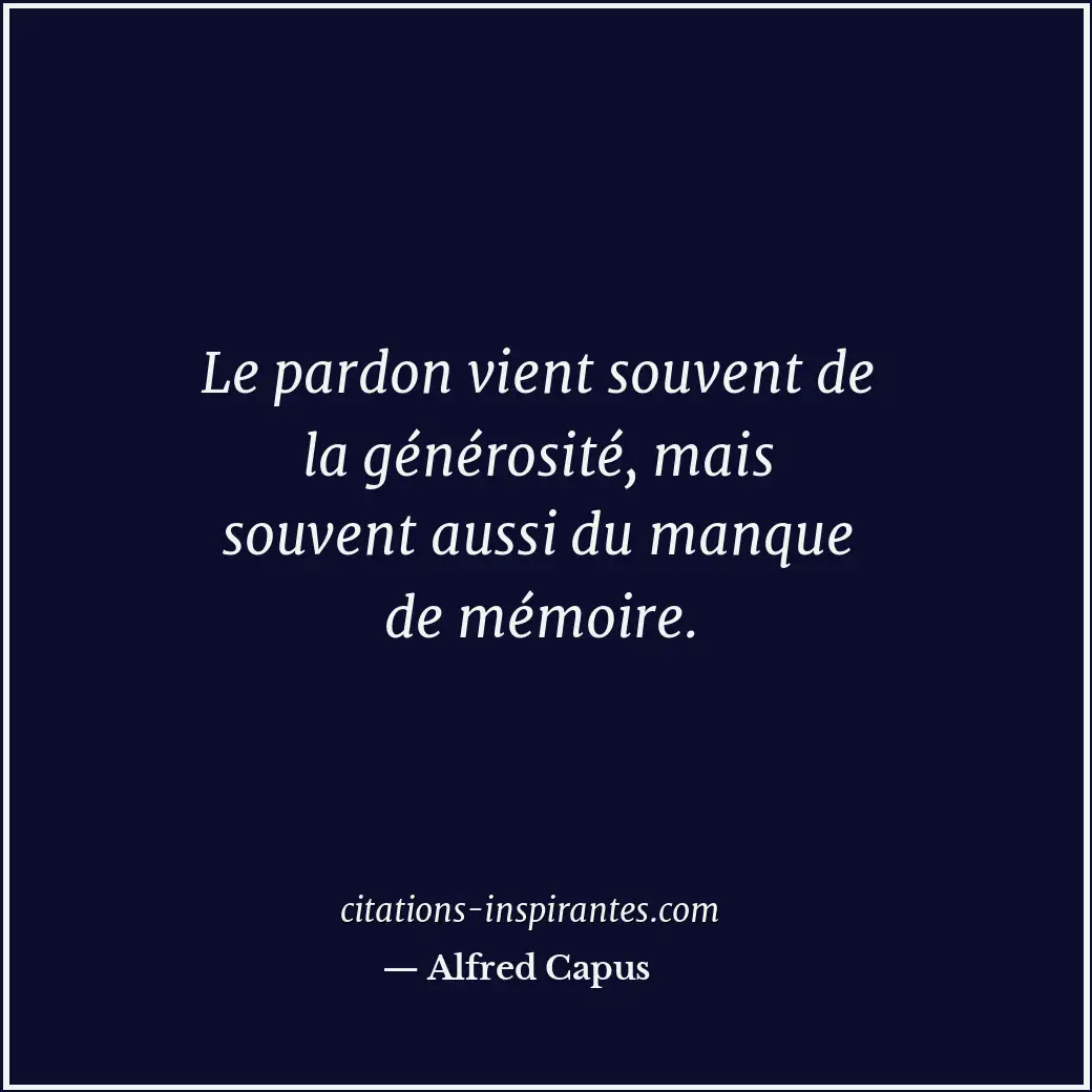 Le pardon vient souvent de la générosité, mais souvent aussi du manque de mémoir... Citation de Alfred Capus