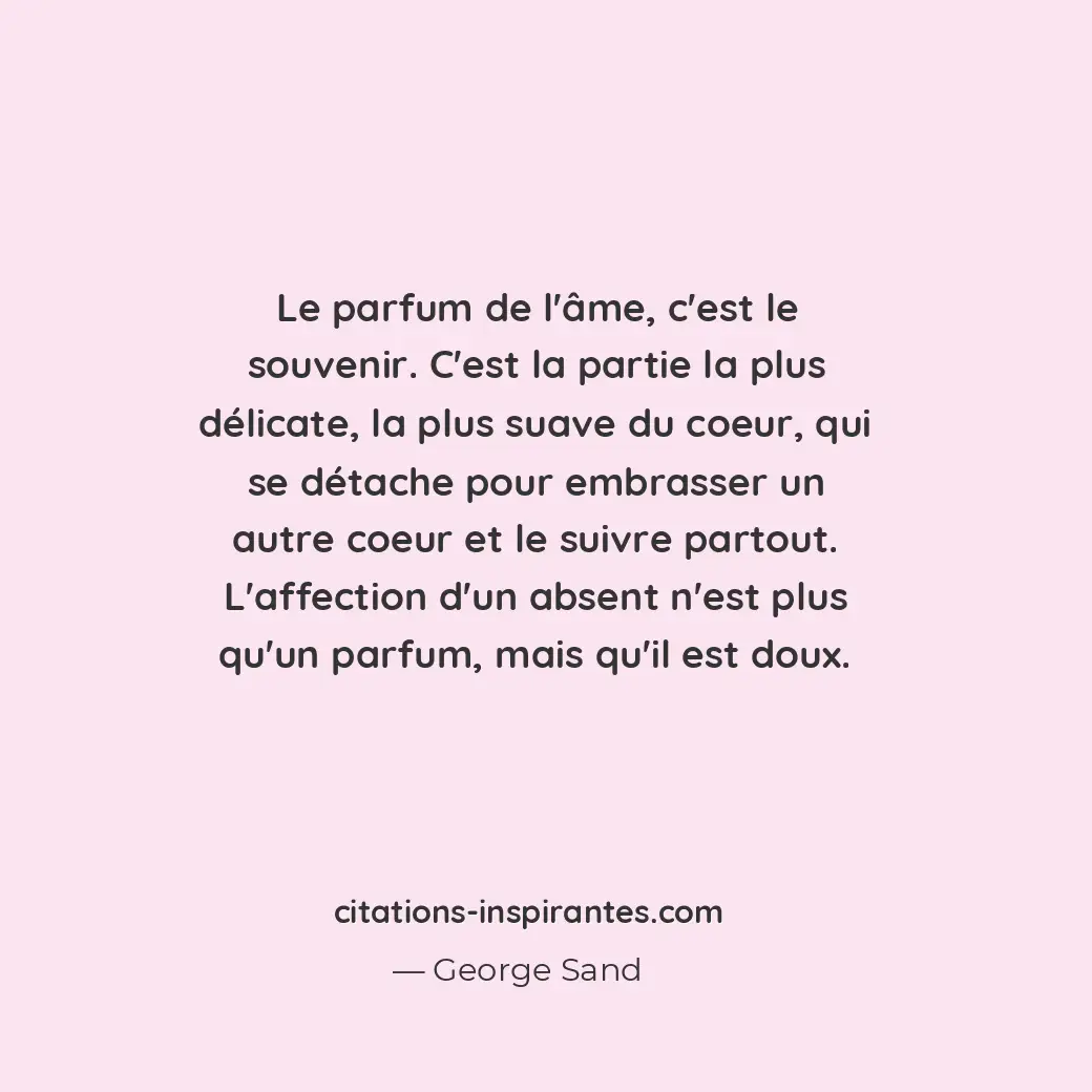 Le parfum de l’âme, c’est le souvenir. C’est la partie la plus délicate, la plus... Citation de George Sand