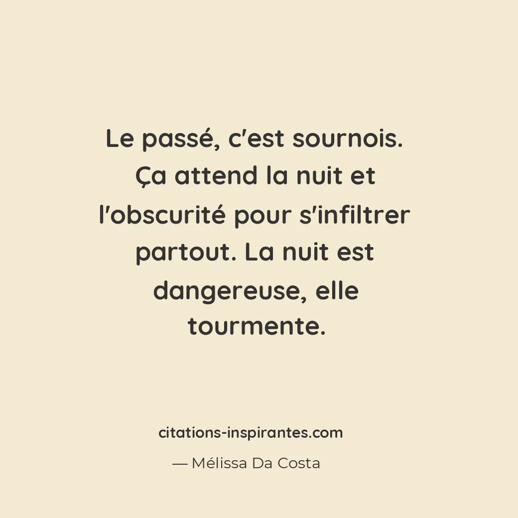 Le passé, c’est sournois. Ça attend la nuit et l’obscurité pour s’infiltrer part... Citation de Mélissa Da Costa