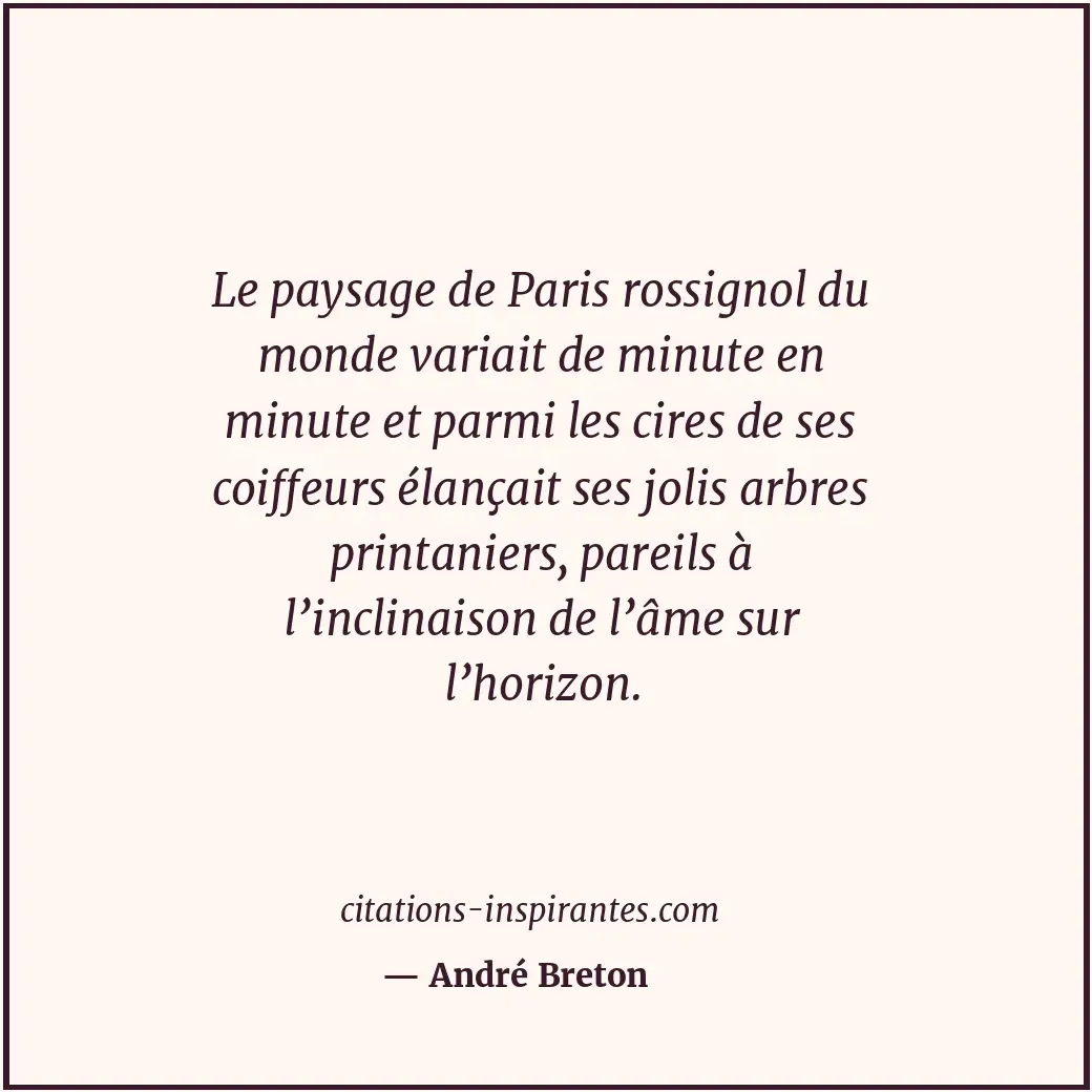 Le paysage de Paris rossignol du monde variait de minute en minute et parmi les... Citation de André Breton