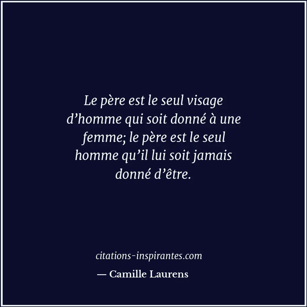 Le père est le seul visage d’homme qui soit donné à une femme; le père est le se... Citation de Camille Laurens
