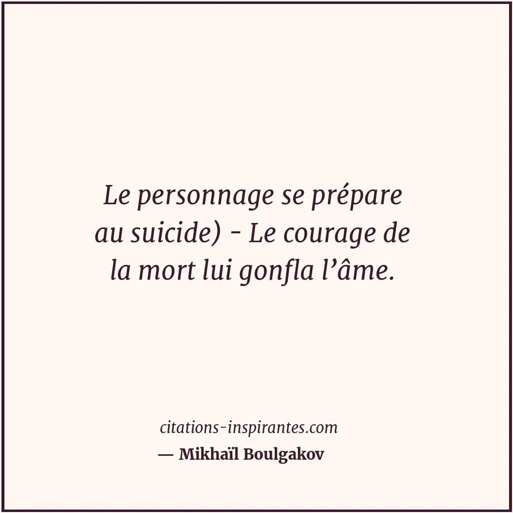 Le personnage se prépare au suicide) - Le courage de la mort lui gonfla l’âme. Citation de Mikhaïl Boulgakov