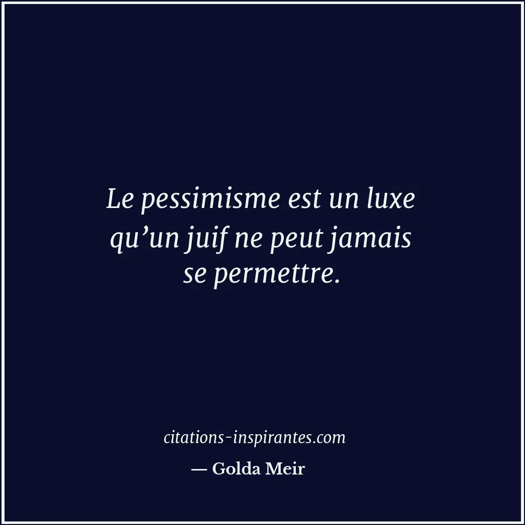 Le pessimisme est un luxe qu’un juif ne peut jamais se permettre. Citation de Golda Meir