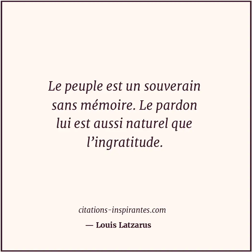 Le peuple est un souverain sans mémoire. Le pardon lui est aussi naturel que l’i... Citation de Louis Latzarus