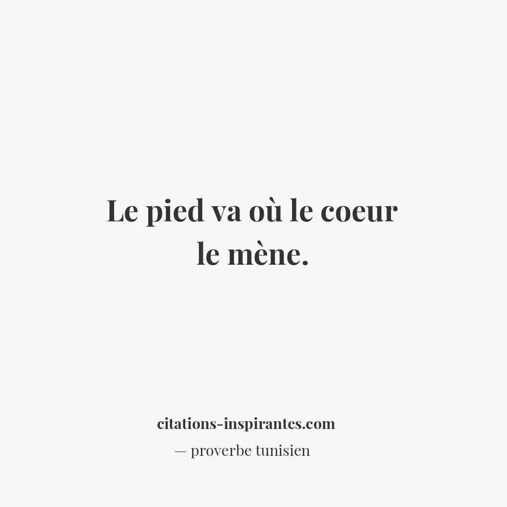 Le pied va où le coeur le mène. Citation de proverbe tunisien