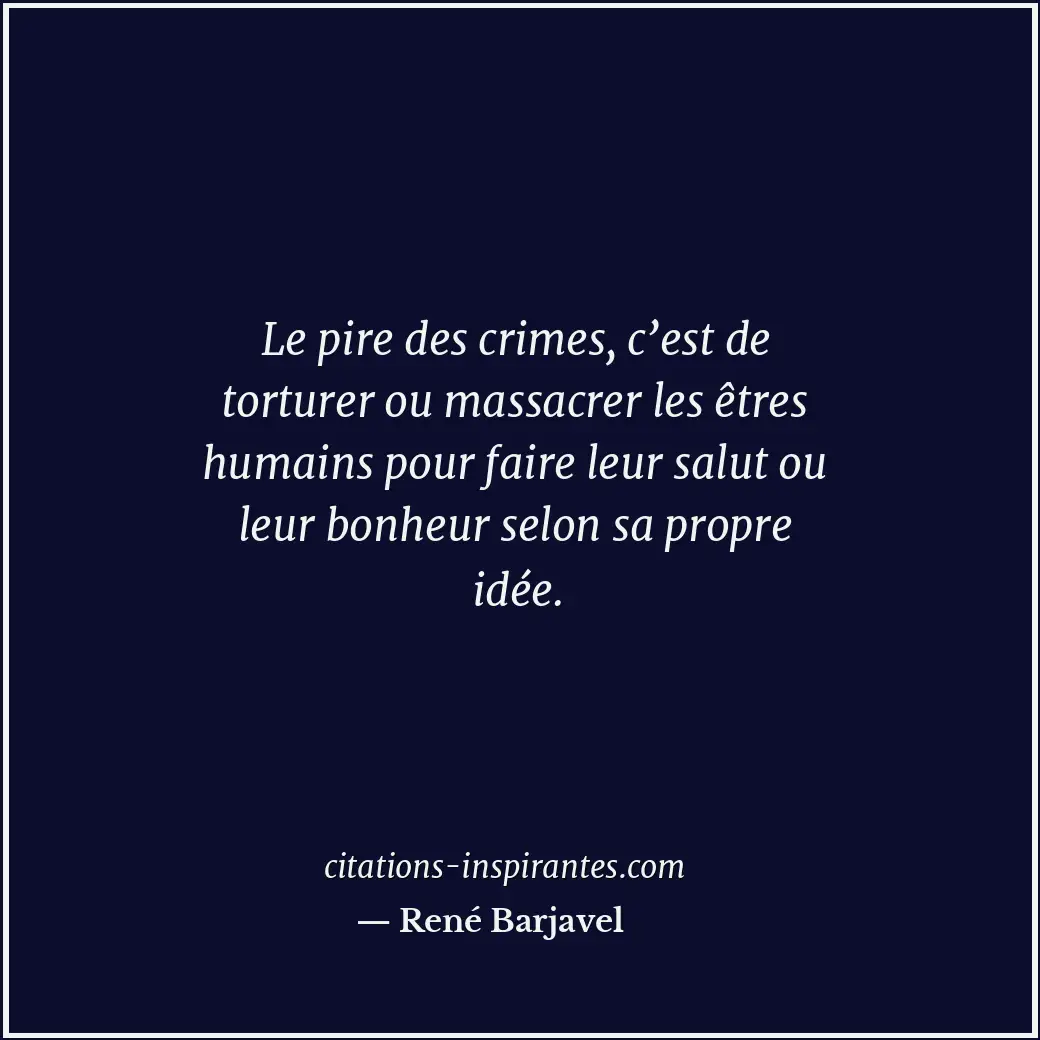 Le pire des crimes, c’est de torturer ou massacrer les êtres humains pour faire... Citation de René Barjavel