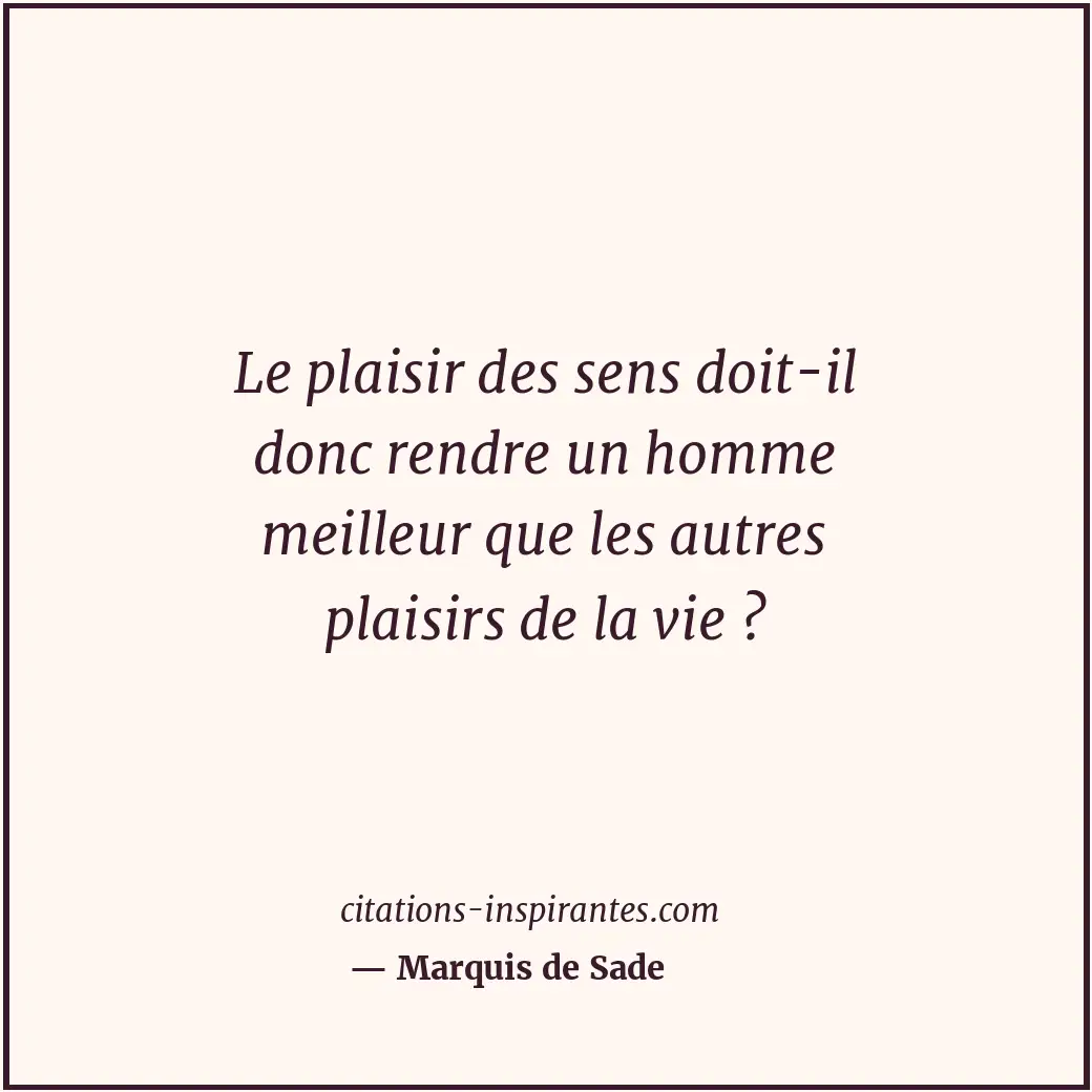 Le plaisir des sens doit-il donc rendre un homme meilleur que les autres plaisir... Citation de Marquis de Sade