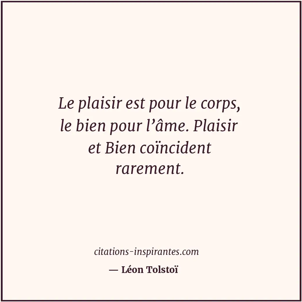 Le plaisir est pour le corps, le bien pour l’âme. Plaisir et Bien coïncident rar... Citation de Léon Tolstoï