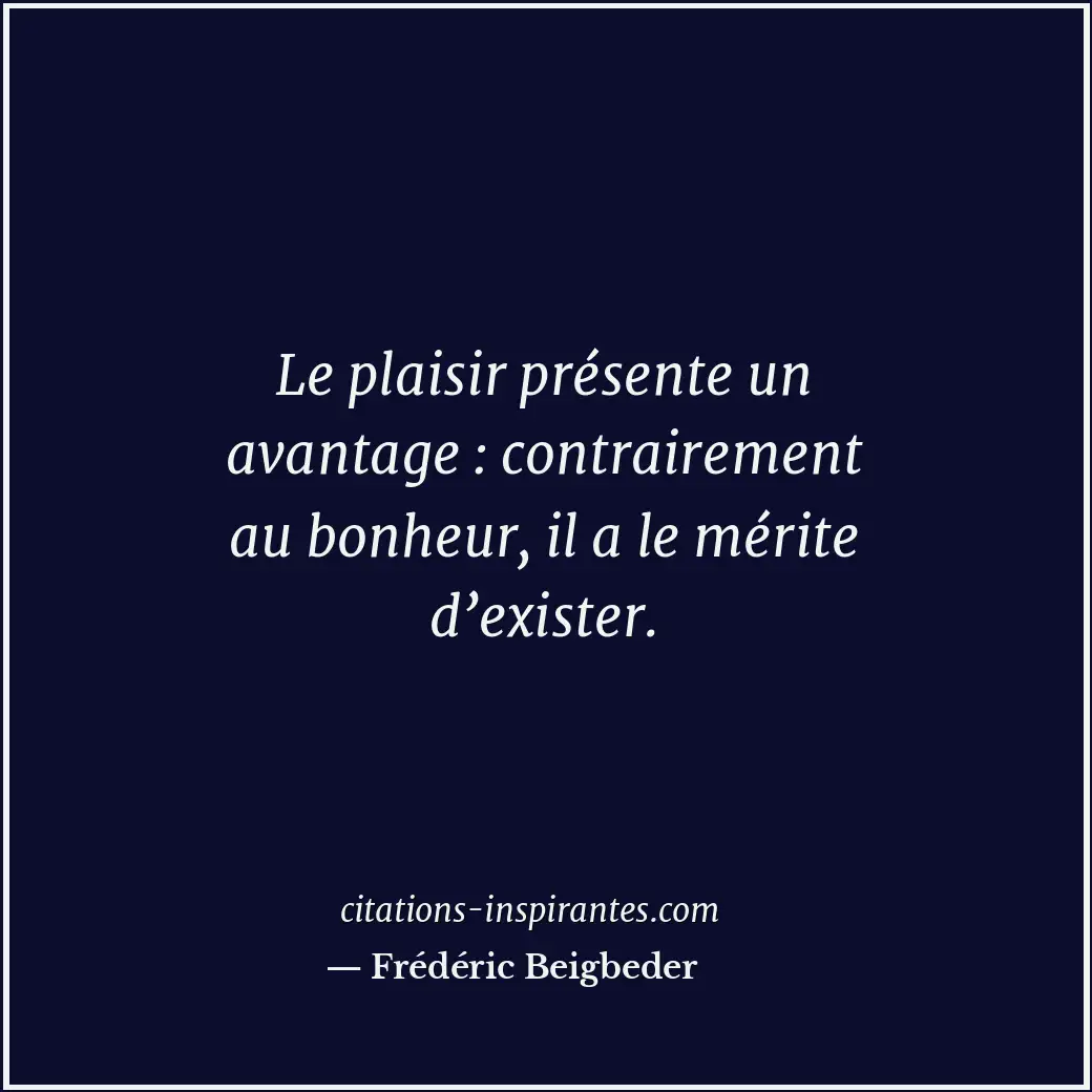 Le plaisir présente un avantage : contrairement au bonheur, il a le mérite d’exi... Citation de Frédéric Beigbeder